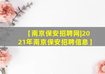 【南京保安招聘网|2021年南京保安招聘信息】